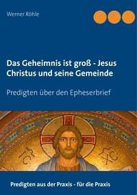 Werner Röhle - Das Geheimnis ist groß - Jesus Christus und seine Gemeinde - Predigten über den Epheserbrief.