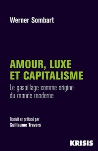Werner Sombart - Amour, luxe et capitalisme - Le gaspillage comme origine du monde moderne.