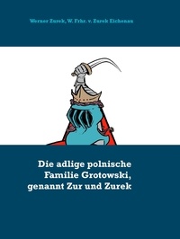 Werner Zurek et W. Frhr. v. Zurek Eichenau - Die adlige polnische Familie Grotowski, genannt Zur und Zurek.