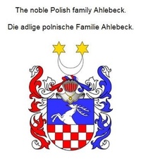 Werner Zurek - The noble Polish family Ahlebeck. Die adlige polnische Familie Ahlebeck..
