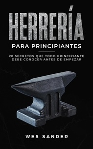  Wes Sander - Blacksmithing; Herrería para principiantes: 20 secretos que todo principiante debe conocer antes de empezar.