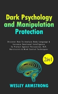  WESLEY ARMSTRONG - Dark Psychology and Manipulation Protection: Discover How To Analyze Body Language &amp; Increase Emotional Intelligence To Protect Against Persuasion, NLP, Narcissists &amp; Mind Control Techniques - How To Analyze People, Dark Psychology &amp; Manipulation Protection + Body Language Mastery, #1.