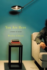 Wesley Gibson - You Are Here - A Memoir of Arrival.