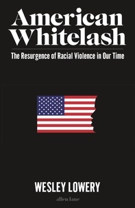 Wesley Lowery - American Whitelash - The Resurgence of Racial Violence in Our Time.