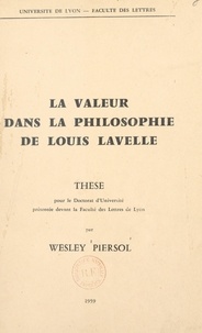 Wesley Piersol - La valeur dans la philosophie de Louis Lavelle - Thèse pour le Doctorat d'Université présentée devant la Faculté des lettres de Lyon.