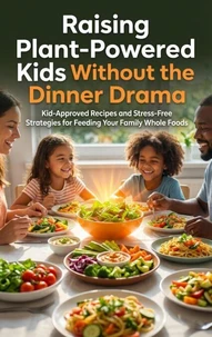 Raising Plant-Powered Kids Without the Dinner Drama