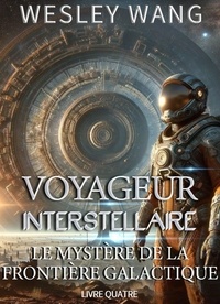  Wesley Wang - Voyageur Interstellaire: Le Mystère de la Frontière Galactique - Voyageur Interstellaire, #4.