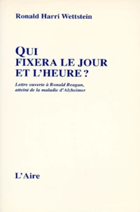 Qui Fixera Le Jour Et L'Heure ? Lettre Ouverte A Ronald Reagan, Ancien President Des Etats-Unis, Atteint De La Maladie D'Alzheimer