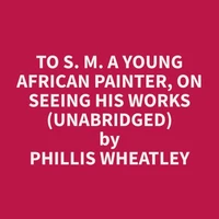 To S. M. A Young African Painter, On Seeing His Works (Unabridged)