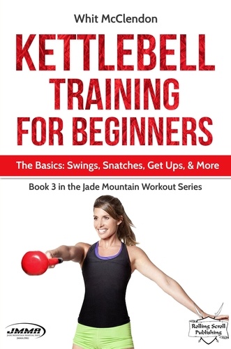  Whit McClendon - Kettlebell Training for Beginners: The Basics: Swings, Snatches, Get Ups, and More - Jade Mountain Workout Series, #3.