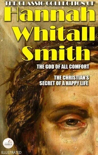The Classic Collection of Hannah Whitall Smith. Illustrated