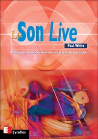 Le Son Live. Techniques De Sonorisation De Concerts Et De Spectacles