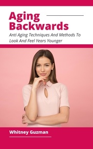  Whitney Guzman - Aging Backwards - Anti Aging Techniques And Methods To Look And Feel Years Younger.