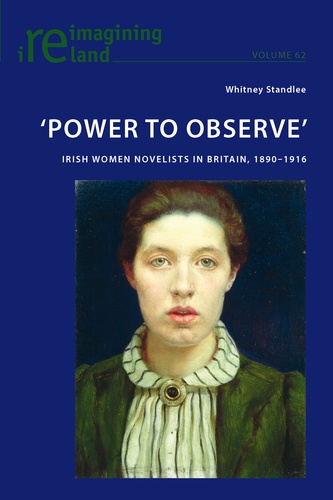 Whitney Standlee - ‘Power to Observe’ - Irish Women Novelists in Britain, 1890–1916.