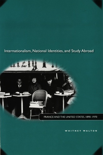 Whitney Walton - Internationalism, National identities, and Study Abroad - France and the United States, 1890-1970.