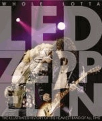 Whole Lotta Led Zeppelin - The Illustrated History of the heaviest Band of All Time.