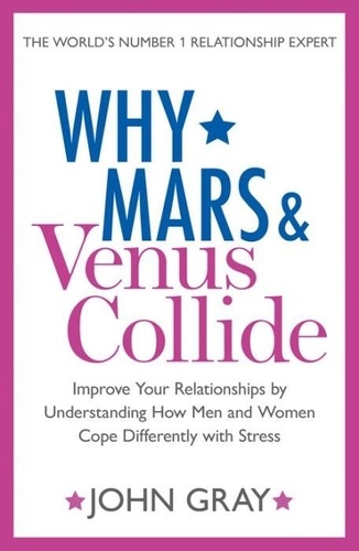 Why Mars and Venus Collide - Improve Your Relationships by Understanding How Men and Women Cope Differently with Stress.