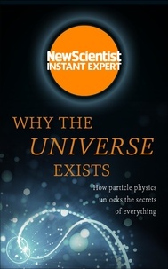 Why the Universe Exists - How particle physics unlocks the secrets of everything.