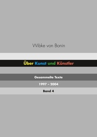 Wibke von Bonin - Über Kunst und Künstler Band 4 - Gesammelte Texte 1997 - 2004.