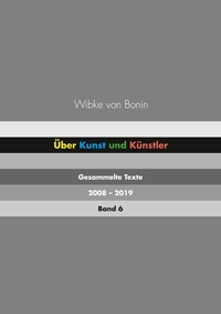 Wibke von Bonin - Über Kunst und Künstler Band 6 - Gesammelte Texte 2008 - 2019.