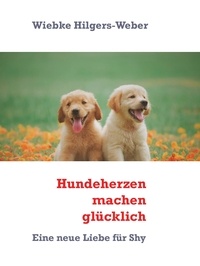Wiebke Hilgers-Weber - Hundeherzen machen glücklich - Eine neue Liebe für Shy.