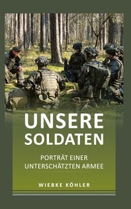 Wiebke Köhler - Unsere Soldaten - Porträt einer unterschätzten Armee.