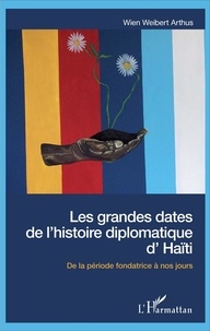 Wien Weibert Arthus - Les grandes dates de l'histoire diplomatique d'Haïti - De la période fondatrice à nos jours.