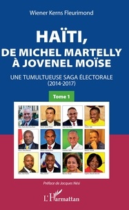 Wiener Kerns Fleurimond - Haïti, de Michel Martelly à Jovenel Moïse - Tome 1, Une tumultueuse saga électorale (2014-2017).
