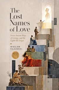 The Lost Names of Love. Seven Ancient Ways of Loving—and the Eighth We Forgot
