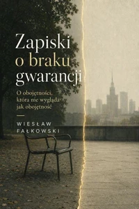 Zapiski o braku gwarancji. O obojętności, która nie wygląda jak obojętność