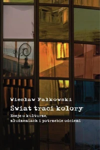 Świat traci kolory. Eseje o kulturze, złudzeniach i potrzebie odcieni
