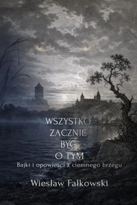 Wszystko zacznie być o tym. Bajki i opowieści z ciemnego brzegu
