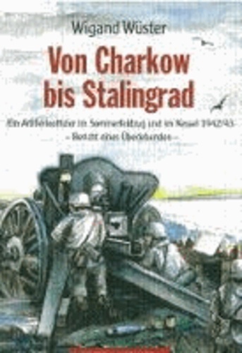 Wigand Wüster - Von Charkow bis Stalingrad - Ein Artillerieoffizier im Sommerfeldzug 1942.