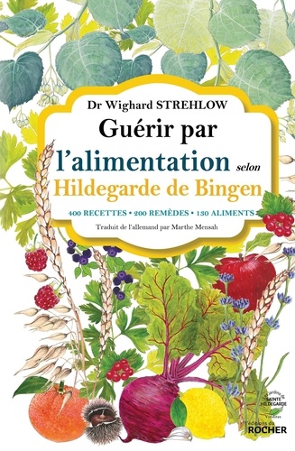 Guérir par l'alimentation selon Hildegarde de Bingen. 400 recettes, 200 remèdes, 130 aliments