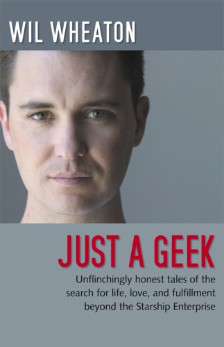 Wil Wheaton - Just a Geek - Unflinchingly honest tales of the search for life, love, and fulfillment beyond the Starship Enterprise.