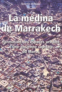 La Medina De Marrakech. Formation Des Espaces Urbains D'Une Ancienne Capitale Du Maroc