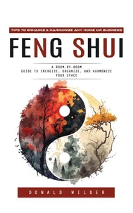 Feng Shui: Tips to Enhance &amp; Harmonize Any Home or Business (A Room-by-room Guide to Energize, Organize, and Harmonize Your Space)