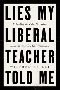 Wilfred Reilly - Lies My Liberal Teacher Told Me - Debunking the False Narratives Defining America's School Curricula.