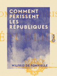 Wilfrid de Fonvielle - Comment périssent les républiques.