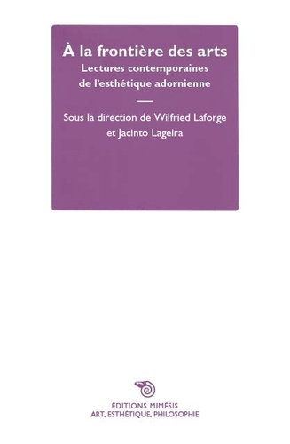 Wilfried Laforge et Jacinto Lageira - A la frontière des arts - Lectures contemporaines de l'esthétique adornienne.