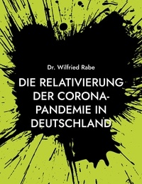 Wilfried Rabe - Die Relativierung der Corona-Pandemie in Deutschland - Zahlen und Fakten wider den Horror.