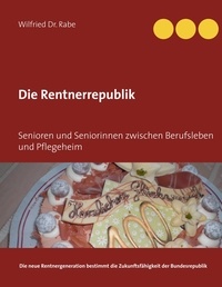 Wilfried Rabe - Die Rentnerrepublik - Senioren und Seniorinnen zwischen Berufsleben und Pflegeheim.