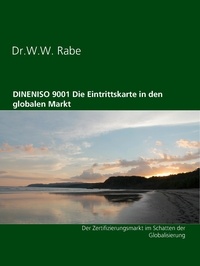 Wilfried Rabe - DINENISO 9001  Die Eintrittskarte in den globalen Markt - Der Zertifizierungsmarkt im Schatten der Globalisierung.