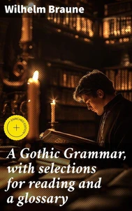A Gothic Grammar, with selections for reading and a glossary