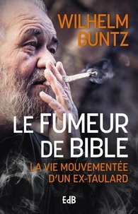 Wilhelm Buntz - Le fumeur de Bible - La vie mouvementée d'un ex-taulard converti.