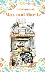 Wilhelm Busch - Max und Moritz - Vollständige Fassung mit den Bildern der Originalausgabe.