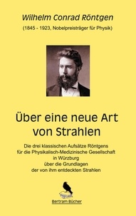 Wilhelm Conrad Röntgen et Dirk Bertram - Über eine neue Art von Strahlen.
