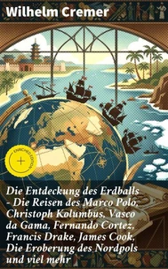 Die Entdeckung des Erdballs - Die Reisen des Marco Polo, Christoph Kolumbus, Vasco da Gama, Fernando Cortez, Francis Drake, James Cook, Die Eroberung des Nordpols und viel mehr