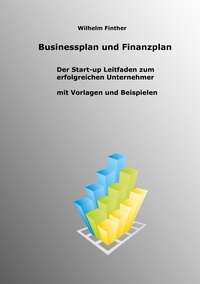 Wilhelm Finther - Businessplan und Finanzplan - Der Start-up Leitfaden zum erfolgreichen Unternehmer incl. Vorlagen und Beispiele.