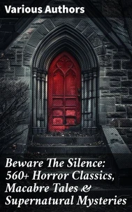 Beware The Silence: 560+ Horror Classics, Macabre Tales &amp; Supernatural Mysteries